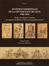 Sentences criminelles de la gouvernance de Lille (1585-1635) : étude, documents et dessins du registre 12120 des Archives municipales de Lille - Alain Lottin