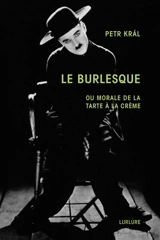 Le burlesque ou Morale de la tarte à la crème. Petr Kral, présence poétique - Michel Ciment