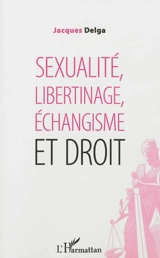 Sexualité, libertinage, échangisme et droit - Jacques Delga