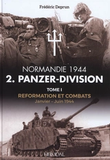 Normandie 1944 : 2. Panzer-Division. Vol. 1. Reformation et combats : janvier-juin 1944 - Frédéric Deprun