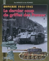Hongrie, le dernier coup de griffes des Panzer : automne hiver 1944-1945 - Philippe Guillemot