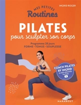 Mes petites routines Pilates pour sculpter son corps : programme 28 jours : forme, tonus, souplesse - Ingrid Roger