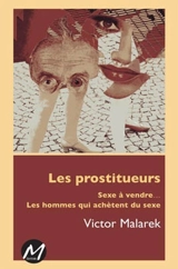 Les prostitueurs : sexe à vendre... : les hommes qui achètent du sexe - Malarek, Victor