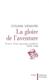 La gloire de l'aventure : genèse d'une mystique moderne 1850-1940 - Sylvain Venayre