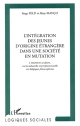 L'intégration des jeunes d'origine étrangère dans une société en mutation : l'insertion scolaire, socioculturelle et professionnelle en Belgique francophone - Serge Feld