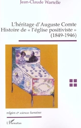 L'héritage d'Auguste Comte : histoire de l'église positiviste : 1849-1946 - Jean-Claude Wartelle