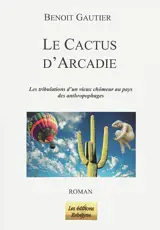 Le cactus d'Arcadie : les tribulations d'un vieux chômeur au pays des anthropophages - Benoît Gautier
