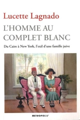 L'homme au complet blanc : du Caire à New York, l'exil d'une famille juive - Lucette Matalon Lagnado