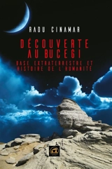 Découverte au Bucegi. Vol. 1. Base extraterrestre et histoire de l'humanité - Radu Cinamar
