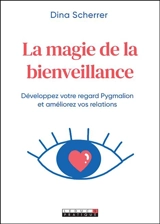 La magie de la bienveillance : développez votre regard Pygmalion et améliorez vos relations - Dina Scherrer