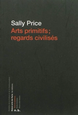 Arts primitifs, regards civilisés - Sally Price