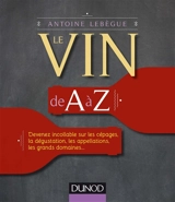 Le vin de A à Z : devenez incollable sur les cépages, la dégustation, les appellations, les grands domaines... - Antoine Lebègue