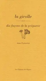 La girolle : dix façons de la préparer - Annie Pavlowitch