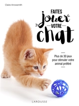 Faites jouer votre chat : plus de 30 jeux pour stimuler votre animal préféré - Claire Arrowsmith
