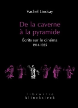 De la caverne à la pyramide : écrits sur le cinéma, 1914-1925 - Vachel Lindsay