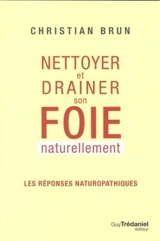 Nettoyer et drainer son foie naturellement : les réponses naturopathiques - Christian Brun