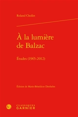 A la lumière de Balzac : études (1965-2012) - Roland Chollet