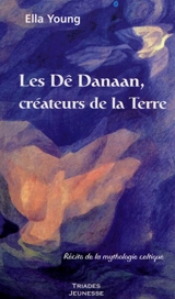 Les Dê Danaan, créateurs de la Terre : récits de la mythologie celtique - Ella Young