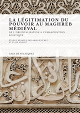 La légitimation du pouvoir au Maghreb médiéval : de l'orientalisation à l'émancipation politique