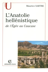 L'Anatolie hellénistique : de l'Egée au Caucase (334-31 av. J.-C.) - Maurice Sartre