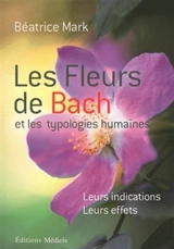 Les fleurs de Bach et les typologies humaines : leurs indications, leurs effets - Béatrice Mark