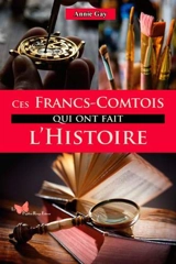 Ces Francs-Comtois qui ont fait l'histoire - Annie Gay