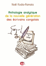Anthologie analytique de la nouvelle génération des écrivains congolais : 10 ans de romans et recueils de nouvelles, 2006-2016 : contribution à l'analyse de 80 ouvrages avec biobibliographie des auteurs cités - Noël Kodia-Ramata