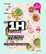 En 1 h je cuisine pour mon bébé pour toute la semaine : 10 semaines de menus : 50 recettes inratables - Eva Harlé
