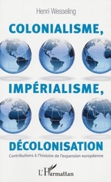 Colonialisme, impérialisme, décolonisation : contributions à l'histoire de l'expansion européenne - Hendrik Lodewĳk Wesseling