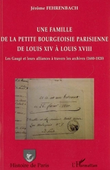 Une famille de la petite bourgeoisie parisienne de Louis XIV à Louis XVIII : les Gaugé et leurs alliances à travers les archives (1680-1820) - Jérôme Fehrenbach