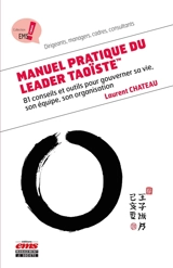 Manuel pratique du leader taoïste : 81 conseils et outils pour gouverner sa vie, son équipe, son organisation - Laurent Chateau