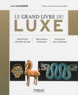 Le grand livre du luxe : une histoire mondiale du luxe, des origines à nos jours, civilisation par civilisation - Jean Castarède