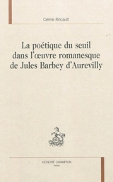 La poétique du seuil dans l'oeuvre romanesque de Jules Barbey d'Aurevilly - Céline Bricault