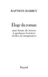Eloge du roman français et européen : sous forme de lettres à quelques lectrices réelles ou imaginaires - Baptiste-Marrey