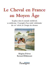 Le cheval en France au Moyen Age : sa place dans le monde médiéval, sa médecine : l'exemple d'un traité vétérinaire du XIVe siècle, la Chirurgie des chevaux - Brigitte Prévot