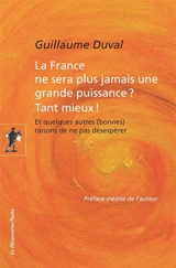 La France ne sera plus jamais une grande puissance ? Tant mieux ! : et quelques autres (bonnes) raisons de ne pas désespérer - Guillaume Duval