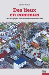 Des lieux en commun : une ethnographie des rassemblements publics en Chine - Isabelle Thireau