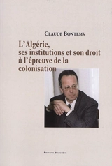 L'Algérie, ses institutions et son droit à l'épreuve de la colonisation - Claude Bontems