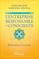 Conscious capitalism : l'entreprise responsable et consciente : réinventons l'économie - Mackey, John