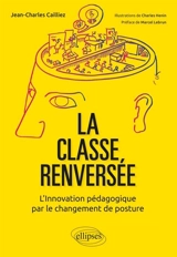 La classe renversée : l'innovation pédagogique par le changement de posture - Jean-Charles Cailliez