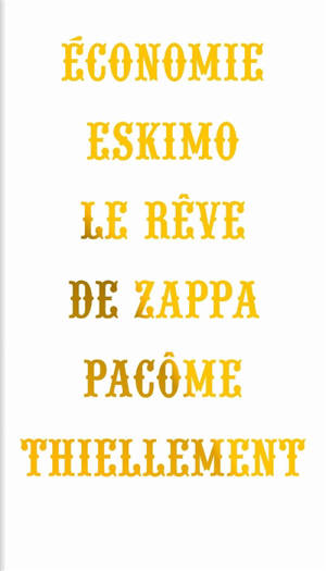 Economie eskimo : le rêve de Zappa - Pacôme Thiellement