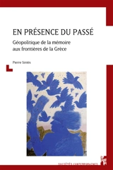 En présence du passé : géopolitique de la mémoire aux frontières de la Grèce - Pierre Sintès