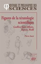 Figures de la tératologie scientifique : Etienne et Isidore Geoffroy Saint-Hilaire, Camille Dareste, Etienne Wolff - Pierre Ancet