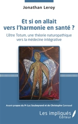 Et si on allait vers l'harmonie en santé ? : l'être Totum, une théorie naturopathique vers la médecine intégrative - Jonathan Leroy