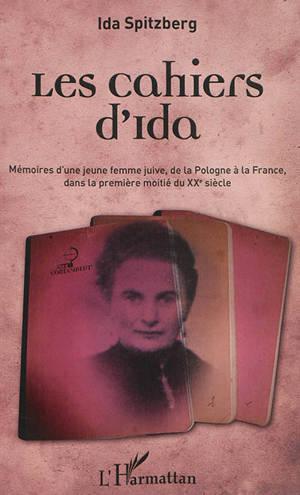 Les cahiers d'Ida : mémoires d'une jeune femme juive, de la Pologne à la France, dans la première moitié du XXe siècle - Ida Spitzberg