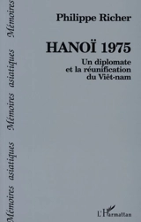 Hanoi 1975 : un diplomate et la réunification du Vietnam - Philippe Richer