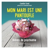Mon mari est une pantoufle : brèves de psychiatrie - Camille Curat