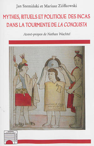 Mythes, rituels et politique des Incas dans la tourmente de la Conquista - Jan Szemiński