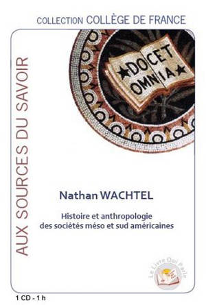 Histoire et anthropologie des sociétés méso et sud-américaines : leçon inaugurale au Collège de France le 2 avril 1993 - Nathan Wachtel