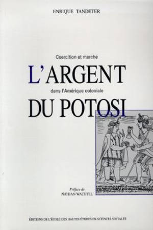 L'argent du Potosi : coercition et marché dans l'Amérique coloniale - Enrique Tandeter